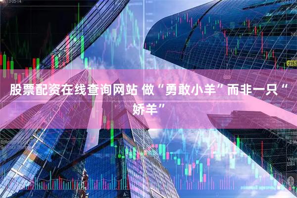 股票配资在线查询网站 做“勇敢小羊”而非一只“娇羊”