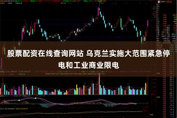 股票配资在线查询网站 乌克兰实施大范围紧急停电和工业商业限电