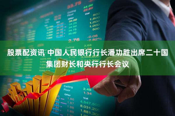 股票配资讯 中国人民银行行长潘功胜出席二十国集团财长和央行行长会议