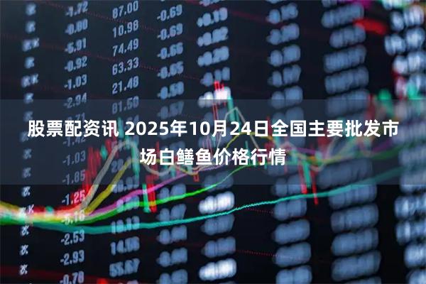 股票配资讯 2025年10月24日全国主要批发市场白鳝鱼价格行情