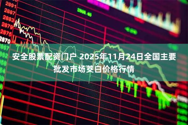 安全股票配资门户 2025年11月24日全国主要批发市场茭白价格行情