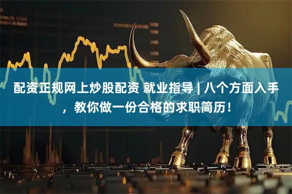 配资正规网上炒股配资 就业指导 | 八个方面入手，教你做一份合格的求职简历！