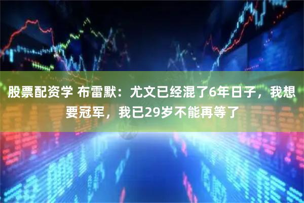 股票配资学 布雷默：尤文已经混了6年日子，我想要冠军，我已29岁不能再等了