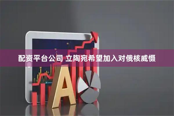 配资平台公司 立陶宛希望加入对俄核威慑