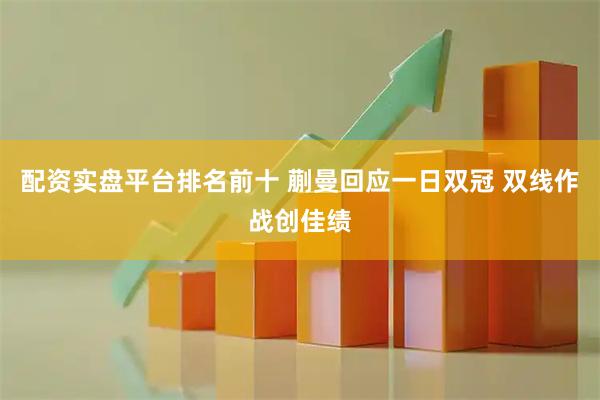 配资实盘平台排名前十 蒯曼回应一日双冠 双线作战创佳绩